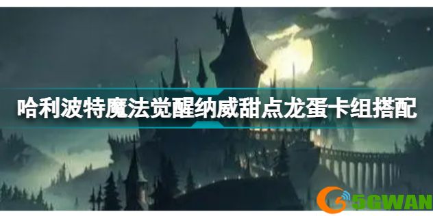 哈利波特魔法觉醒纳威甜点龙蛋卡组怎么搭配9（哈利波特魔法觉醒卡牌）