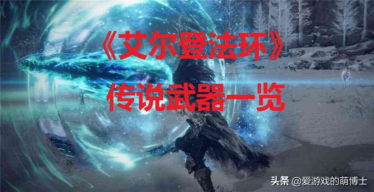 有两件比较特殊，《艾尔登法环》全传说武器获取方法一览（艾尔登法环和上古卷轴）