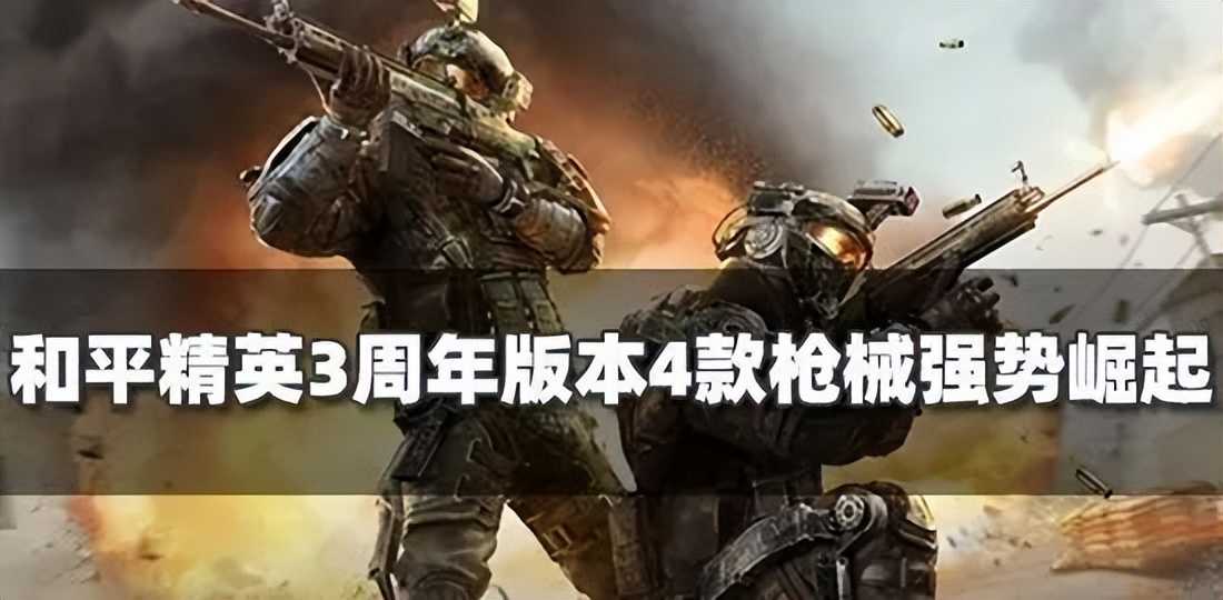 《和平精英》3周年新版本全面升级!4款枪械强势崛起