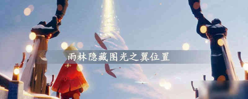 光遇雨林隐藏图光之翼在哪 16个雨林隐藏图光之翼位置详细