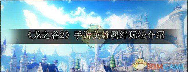 手游礼包:《龙之谷2》手游英雄羁绊玩法介绍