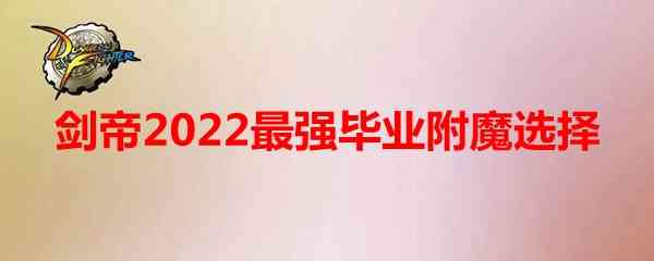 《DNF》剑帝2022最强毕业附魔选择（dnf剑帝附魔推荐2021）