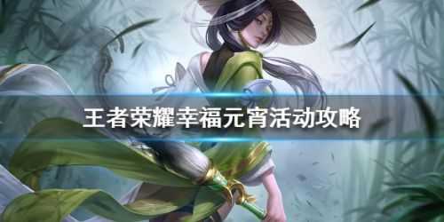 王者荣耀幸福元宵活动怎么玩？王者荣耀幸福元宵攻略一览（王者荣耀幸福元宵任务）