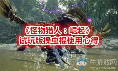 《怪物猎人:崛起》试玩版操虫棍怎么玩?操虫棍使用心得攻略