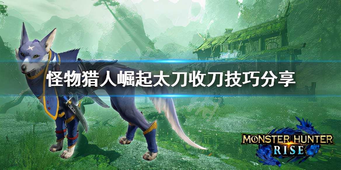 《怪物猎人崛起》太刀怎么收刀?太刀收刀技巧分享