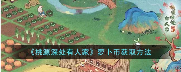 桃源深处有人家萝卜币怎么获得-萝卜币获取攻略