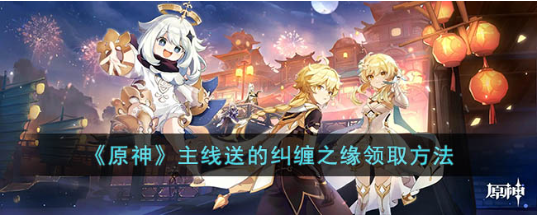 原神主线送纠缠之缘怎么领-主线送纠缠之缘领取方式