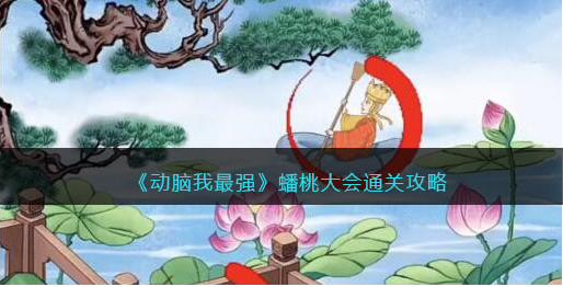 动脑我最强蟠桃大会怎么过关-蟠桃大会过关方法