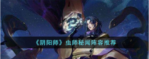 阴阳师虫师秘闻阵容怎么搭配-虫师秘闻阵容搭配攻略